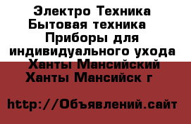 Электро-Техника Бытовая техника - Приборы для индивидуального ухода. Ханты-Мансийский,Ханты-Мансийск г.